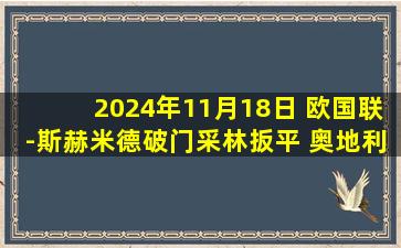 2024年11月18日 欧国联-斯赫米德破门采林扳平 奥地利1-1斯洛文尼亚